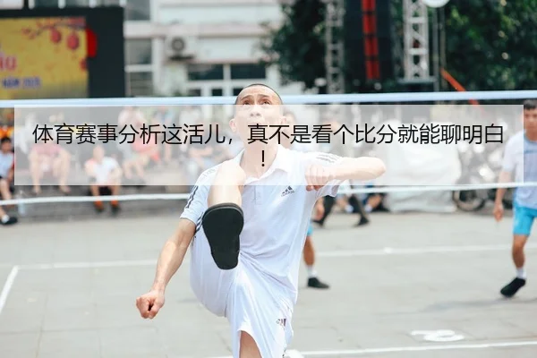 体育赛事分析这活儿，真不是看个比分就能聊明白！ - leyu