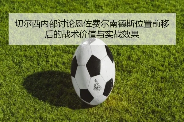 切尔西内部讨论恩佐费尔南德斯位置前移后的战术价值与实战效果 - leyu