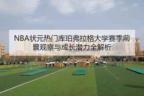 NBA状元热门库珀弗拉格大学赛季前景观察与成长潜力全解析 - leyu