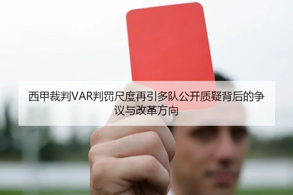西甲裁判VAR判罚尺度再引多队公开质疑背后的争议与改革方向 - leyu