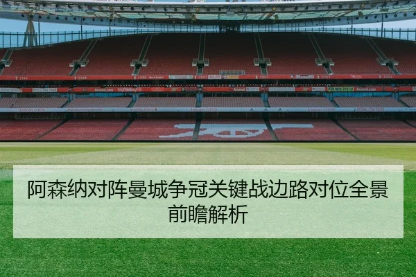阿森纳对阵曼城争冠关键战边路对位全景前瞻解析 - leyu