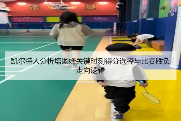 凯尔特人分析塔图姆关键时刻得分选择与比赛胜负走向逻辑 - leyu