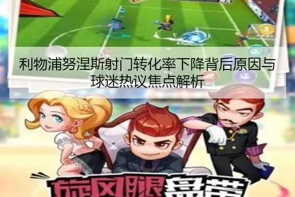 利物浦努涅斯射门转化率下降背后原因与球迷热议焦点解析 - leyu