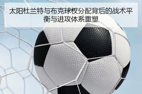 太阳杜兰特与布克球权分配背后的战术平衡与进攻体系重塑 - leyu