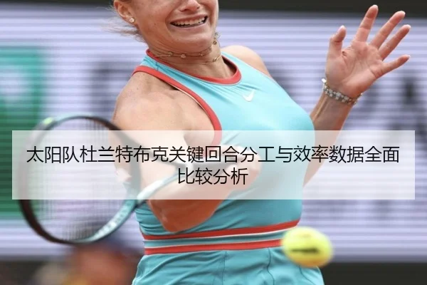 太阳队杜兰特布克关键回合分工与效率数据全面比较分析 - leyu