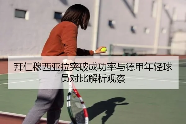 拜仁穆西亚拉突破成功率与德甲年轻球员对比解析观察 - leyu