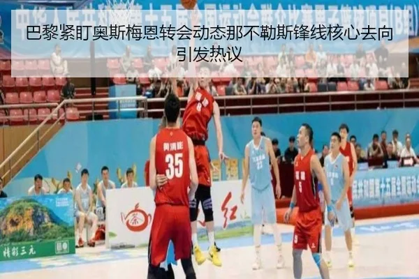巴黎紧盯奥斯梅恩转会动态那不勒斯锋线核心去向引发热议 - leyu