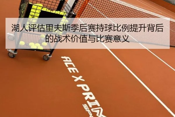 湖人评估里夫斯季后赛持球比例提升背后的战术价值与比赛意义 - leyu