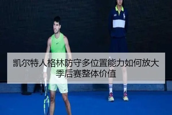 凯尔特人格林防守多位置能力如何放大季后赛整体价值 - leyu