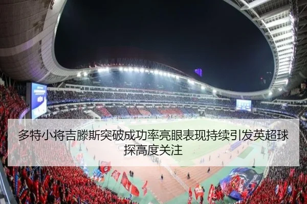 多特小将吉滕斯突破成功率亮眼表现持续引发英超球探高度关注