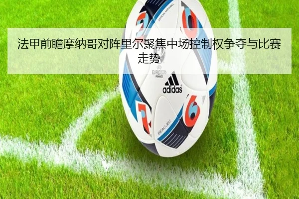 法甲前瞻摩纳哥对阵里尔聚焦中场控制权争夺与比赛走势