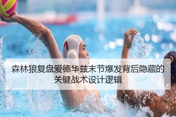 森林狼复盘爱德华兹末节爆发背后隐藏的关键战术设计逻辑