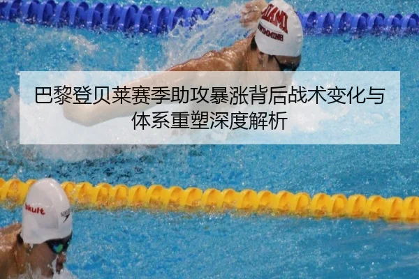 巴黎登贝莱赛季助攻暴涨背后战术变化与体系重塑深度解析