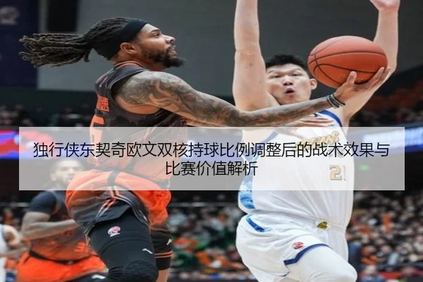 独行侠东契奇欧文双核持球比例调整后的战术效果与比赛价值解析