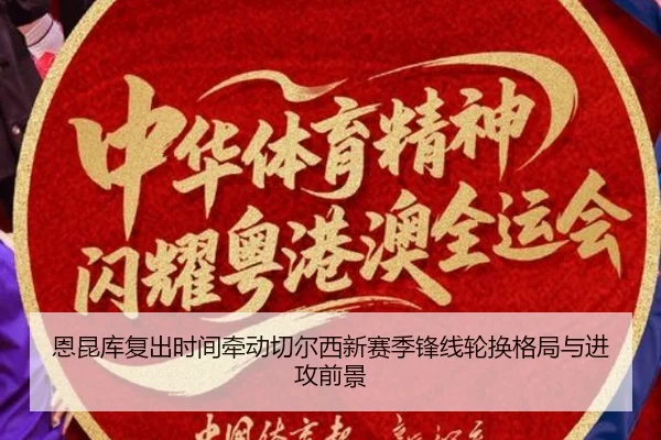 恩昆库复出时间牵动切尔西新赛季锋线轮换格局与进攻前景