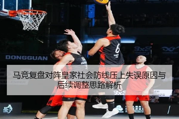 马竞复盘对阵皇家社会防线压上失误原因与后续调整思路解析
