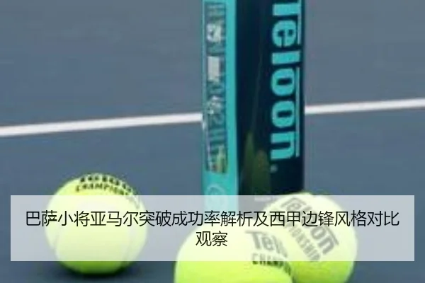 巴萨小将亚马尔突破成功率解析及西甲边锋风格对比观察