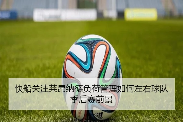 快船关注莱昂纳德负荷管理如何左右球队季后赛前景