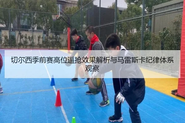 切尔西季前赛高位逼抢效果解析与马雷斯卡纪律体系观察