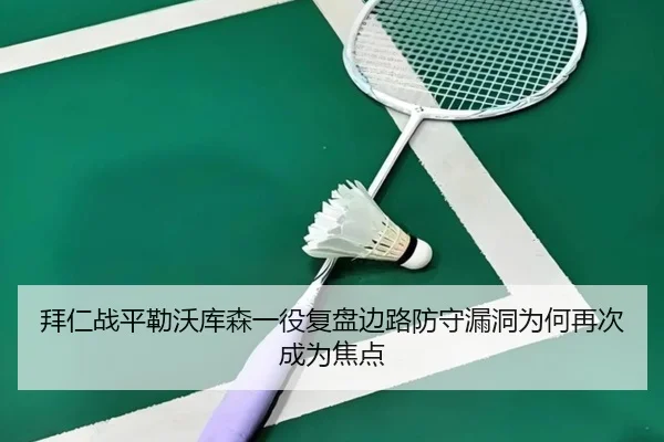 拜仁战平勒沃库森一役复盘边路防守漏洞为何再次成为焦点