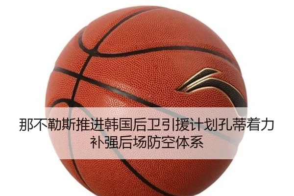 那不勒斯推进韩国后卫引援计划孔蒂着力补强后场防空体系
